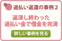 過払い返還の事例２/返済し終わった過払い金で借金を完済/詳しい事例を見る