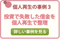 個人再生の事例３/投資で失敗した借金を個人再生で整理/詳しい事例を見る