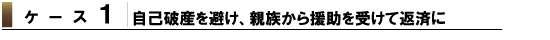 ケース1 自己破産を避け、親族から援助を受け返済に