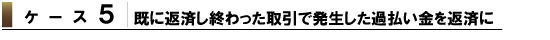 ケース5 既に返済し終わった取引で発生した過払い金を返済に